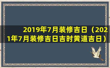 2019年7月装修吉日（2021年7月装修吉日吉时黄道吉日）