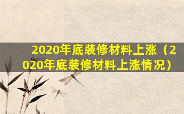 2020年底装修材料上涨（2020年底装修材料上涨情况）