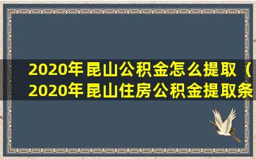 2020年昆山公积金怎么提取（2020年昆山住房公积金提取条件）