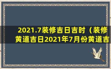 2021.7装修吉日吉时（装修黄道吉日2021年7月份黄道吉日查询）