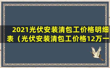 2021光伏安装清包工价格明细表（光伏安装清包工价格12万一兆瓦行不）