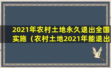 2021年农村土地永久退出全国实施（农村土地2021年能退出去吗啥钱有这个政策）