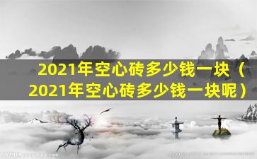 2021年空心砖多少钱一块（2021年空心砖多少钱一块呢）