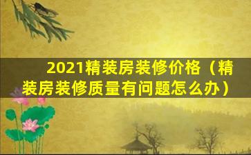 2021精装房装修价格（精装房装修质量有问题怎么办）