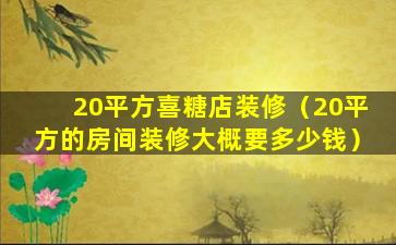 20平方喜糖店装修（20平方的房间装修大概要多少钱）