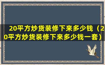 20平方炒货装修下来多少钱（20平方炒货装修下来多少钱一套）