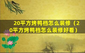 20平方烤鸭档怎么装修（20平方烤鸭档怎么装修好看）