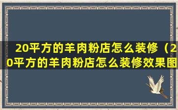 20平方的羊肉粉店怎么装修（20平方的羊肉粉店怎么装修效果图）