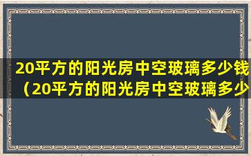 20平方的阳光房中空玻璃多少钱（20平方的阳光房中空玻璃多少钱一块）