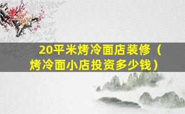 20平米烤冷面店装修（烤冷面小店投资多少钱）