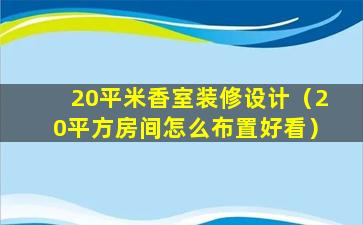 20平米香室装修设计（20平方房间怎么布置好看）