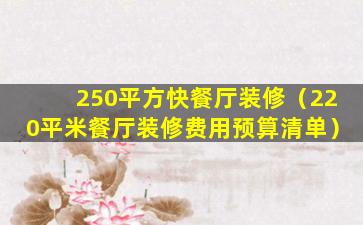 250平方快餐厅装修（220平米餐厅装修费用预算清单）