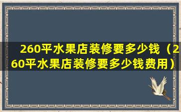 260平水果店装修要多少钱（260平水果店装修要多少钱费用）