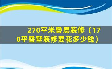 270平米叠层装修（170平叠墅装修要花多少钱）