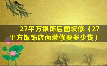 27平方银饰店面装修（27平方银饰店面装修要多少钱）