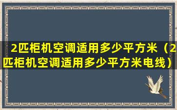 2匹柜机空调适用多少平方米（2匹柜机空调适用多少平方米电线）