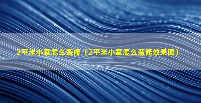 2平米小室怎么装修（2平米小室怎么装修效果图）