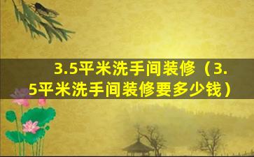 3.5平米洗手间装修（3.5平米洗手间装修要多少钱）