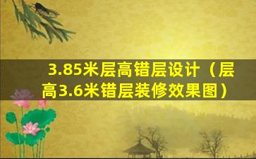 3.85米层高错层设计（层高3.6米错层装修效果图）