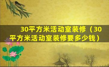 30平方米活动室装修（30平方米活动室装修要多少钱）