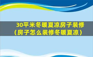 30平米冬暖夏凉房子装修（房子怎么装修冬暖夏凉）