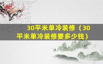 30平米单冷装修（30平米单冷装修要多少钱）