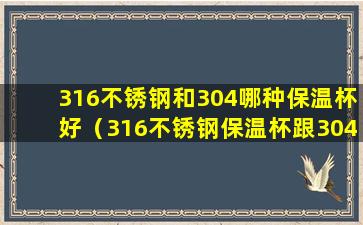 316不锈钢和304哪种保温杯好（316不锈钢保温杯跟304保温杯有什么区别）