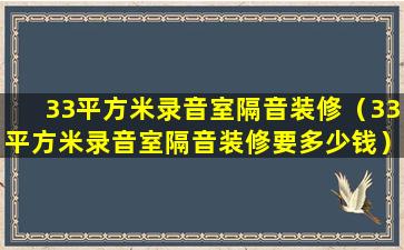 33平方米录音室隔音装修（33平方米录音室隔音装修要多少钱）