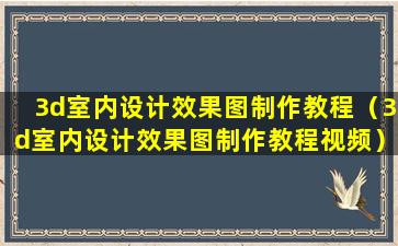 3d室内设计效果图制作教程（3d室内设计效果图制作教程视频）