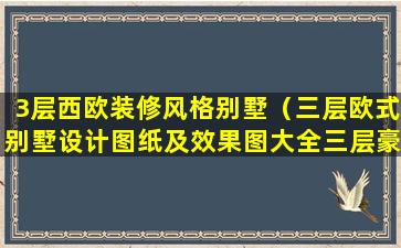 3层西欧装修风格别墅（三层欧式别墅设计图纸及效果图大全三层豪华欧式别墅）