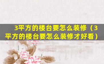 3平方的楼台要怎么装修（3平方的楼台要怎么装修才好看）