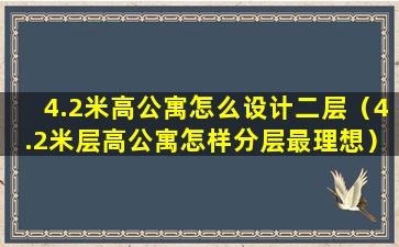 4.2米高公寓怎么设计二层（4.2米层高公寓怎样分层最理想）