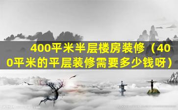 400平米半层楼房装修（400平米的平层装修需要多少钱呀）