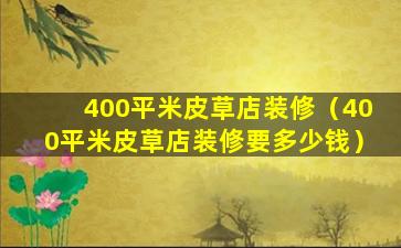 400平米皮草店装修（400平米皮草店装修要多少钱）