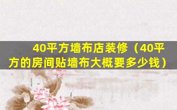 40平方墙布店装修（40平方的房间贴墙布大概要多少钱）