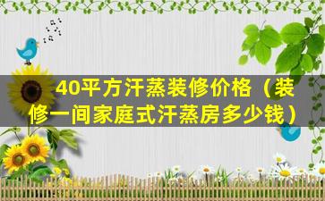 40平方汗蒸装修价格（装修一间家庭式汗蒸房多少钱）