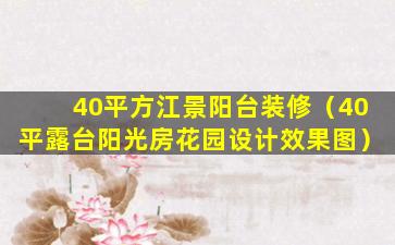 40平方江景阳台装修（40平露台阳光房花园设计效果图）