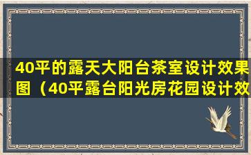 40平的露天大阳台茶室设计效果图（40平露台阳光房花园设计效果图）