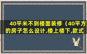 40平米不到楼面装修（40平方的房子怎么设计,楼上楼下,款式）