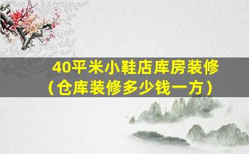 40平米小鞋店库房装修（仓库装修多少钱一方）