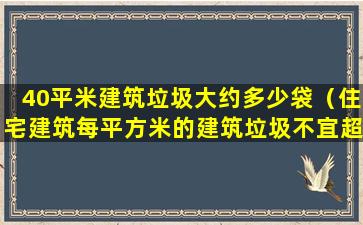 40平米建筑垃圾大约多少袋（住宅建筑每平方米的建筑垃圾不宜超过多少）