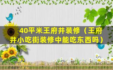 40平米王府井装修（王府井小吃街装修中能吃东西吗）