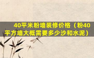 40平米粉墙装修价格（粉40平方墙大概需要多少沙和水泥）