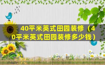 40平米英式田园装修（40平米英式田园装修多少钱）