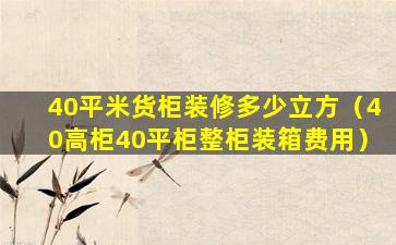 40平米货柜装修多少立方（40高柜40平柜整柜装箱费用）