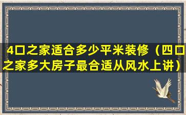 4口之家适合多少平米装修（四口之家多大房子最合适从风水上讲）