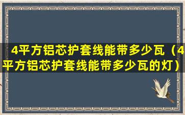 4平方铝芯护套线能带多少瓦（4平方铝芯护套线能带多少瓦的灯）