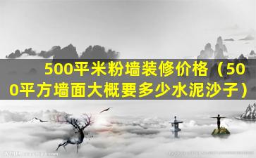 500平米粉墙装修价格（500平方墙面大概要多少水泥沙子）