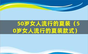 50岁女人流行的夏装（50岁女人流行的夏装款式）