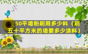 50平墙粉刷用多少料（刷五十平方米的墙要多少涂料）